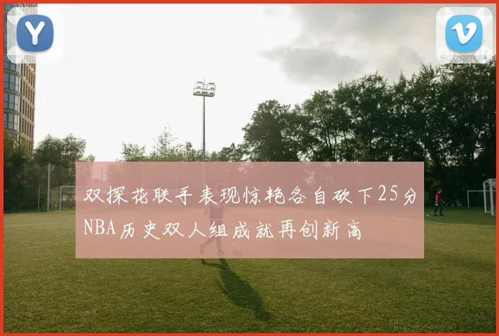 双探花联手表现惊艳各自砍下25分NBA历史双人组成就再创新高
