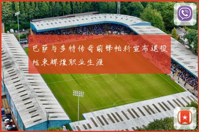 巴萨与多特传奇前锋帕科宣布退役结束辉煌职业生涯