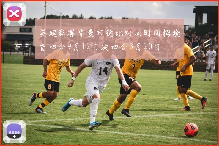 英超新赛季曼市德比对决时间揭晓首回合9月12日次回合3月20日