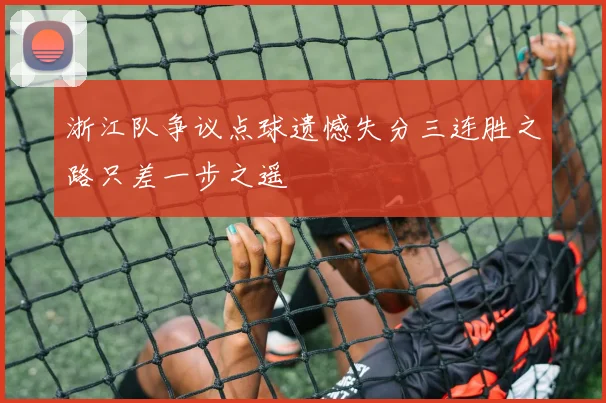 浙江队争议点球遗憾失分三连胜之路只差一步之遥
