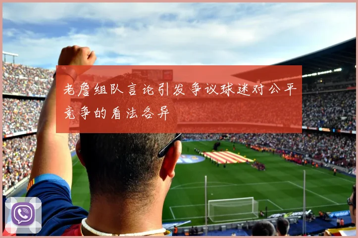老詹组队言论引发争议球迷对公平竞争的看法各异