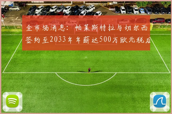 全市场消息：帕莱斯特拉与切尔西签约至2033年年薪达500万欧元税后